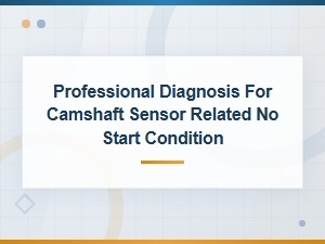 Professional Diagnosis for Camshaft Sensor Related No Start Condition
