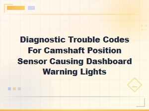Camshaft Position Sensor Diagnostic Trouble Codes and Dashboard Warning Lights Guide