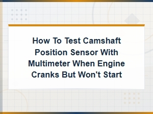 How to Test a Camshaft Position Sensor with a Multimeter (engine Cranks but Won't Start)