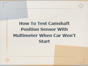 How to Test Camshaft Position Sensor with Multimeter When Car Won't Start