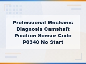 Camshaft Position Sensor Code P0340 No Start Diagnosis and Repair
