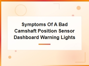 Symptoms of a Bad Camshaft Position Sensor and Dashboard Warning Lights