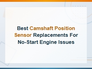 Best Camshaft Position Sensor Replacements to Fix No-Start Engine Issues