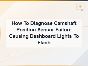 How to Diagnose Camshaft Position Sensor Failure Causing Dashboard Lights to Flash
