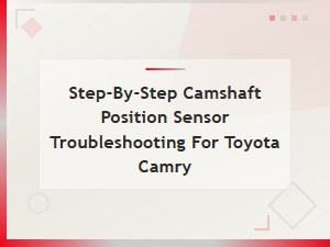 Toyota Camry Camshaft Position Sensor Troubleshooting: Step-by-Step Guide